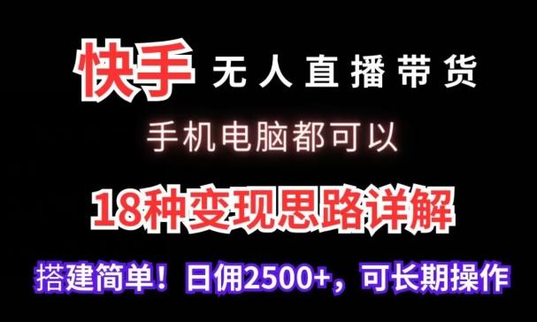 快手无人直播带货，手机电脑都可以，18种变现思路详解，搭建简单日佣2500+【揭秘】-知库