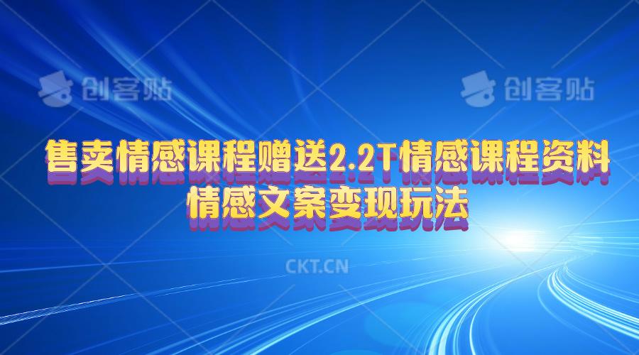 售卖情感课程，赠送2.2T情感课程资料，情感文案变现玩法-知库