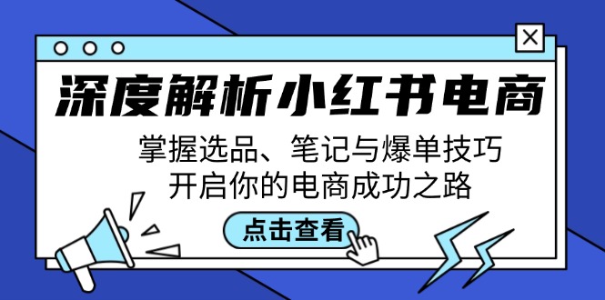 深度解析小红书电商：掌握选品、笔记与爆单技巧，开启你的电商成功之路-知库