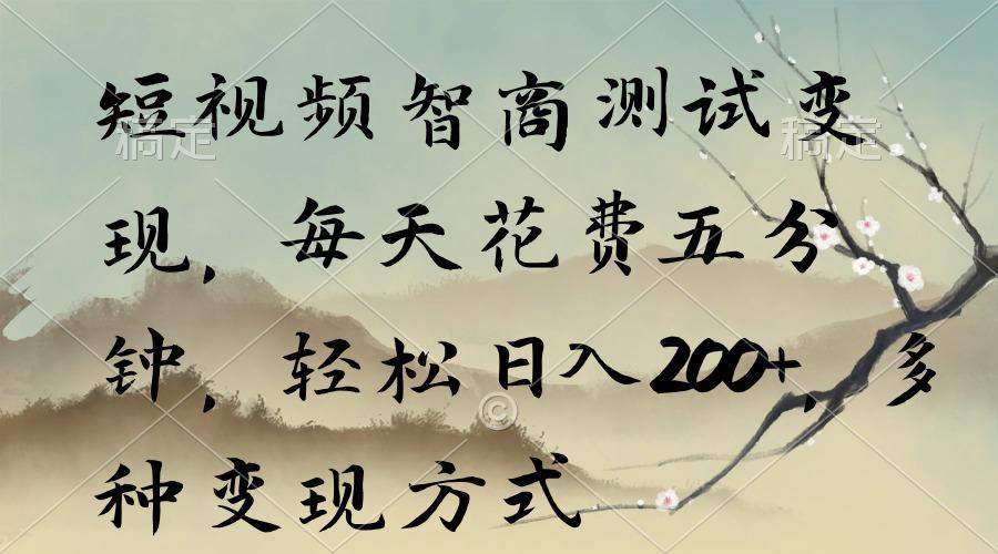 短视频智商测试变现，每天花费五分钟，轻松日入200+，多种变现方式-知库