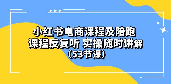 小红书电商课程陪跑课 课程反复听 实操随时讲解 (53节课-知库