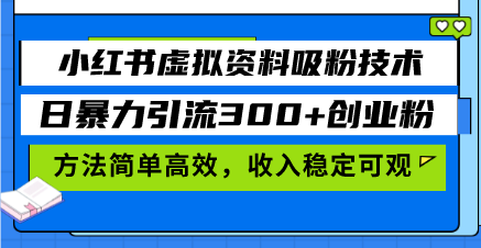 小红书虚拟资料吸粉技术，日暴力引流300+创业粉，方法简单高效，收入稳…-知库