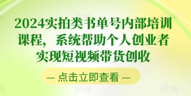 2024实拍类书单号内部培训课程，系统帮助个人创业者实现短视频带货创收-知库