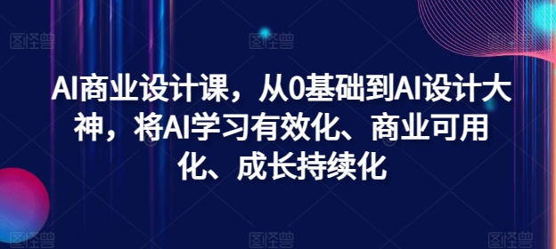 AI商业设计课，从0基础到AI设计大神，将AI学习有效化、商业可用化、成长持续化-知库