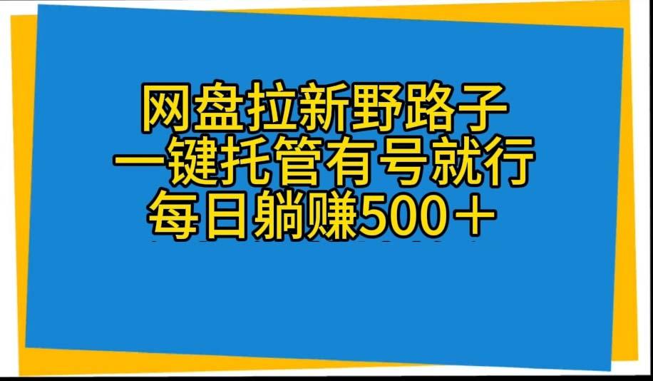 网盘拉新野路子，一键托管有号就行，全自动代发视频，每日躺赚500＋-知库