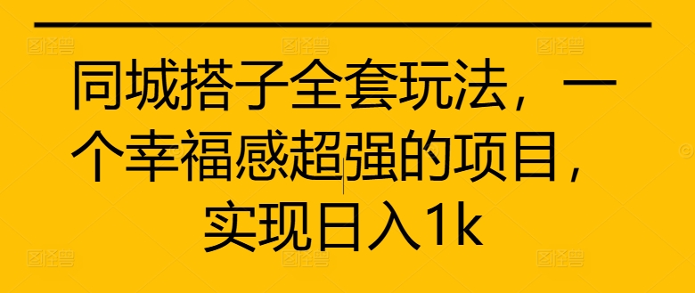 同城搭子全套玩法，一个幸福感超强的项目，实现日入1k【揭秘】-知库