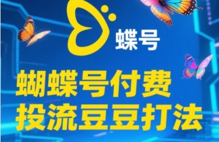 2025蝴蝶号付费投流豆豆打法，助新手快速掌握付费流量撬动自然流的核心玩法-知库