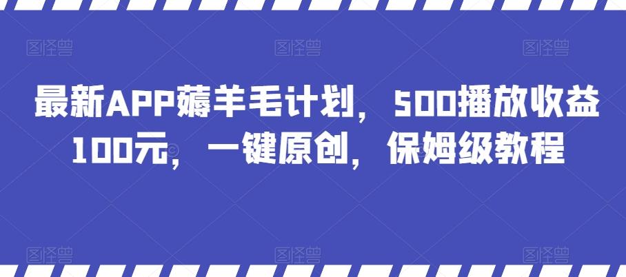 最新APP薅羊毛计划，500播放收益100元，一键原创，保姆级教程-知库