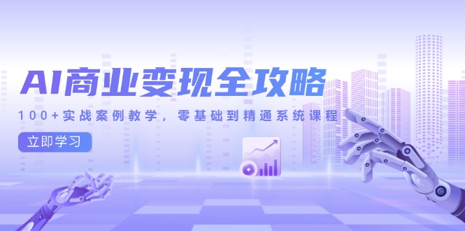 AI商业变现全攻略，100+实战案例教学，零基础到精通系统课程-知库