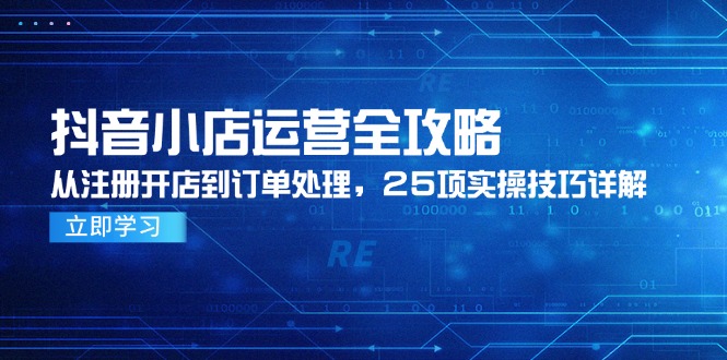 抖音小店运营全攻略，从注册开店到订单处理，25项实操技巧详解-知库