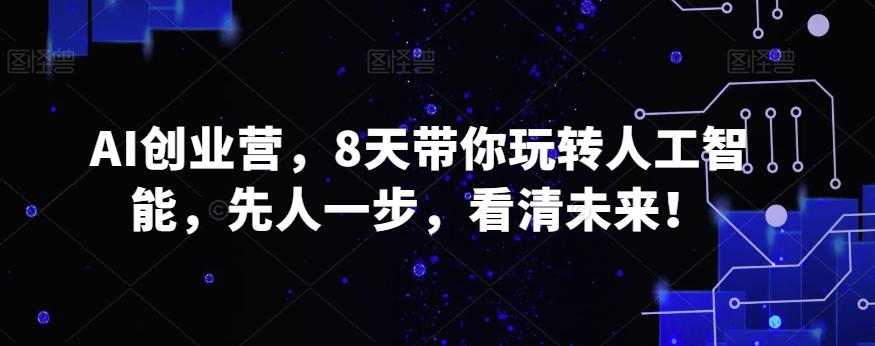 AI创业营，8天带你玩转人工智能，先人一步，看清未来！-知库