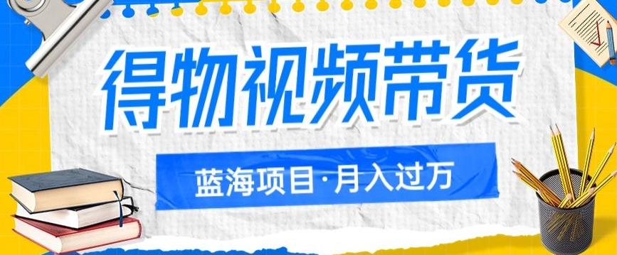 得物视频带货项目，矩阵操作，月入过万的蓝海项目-知库