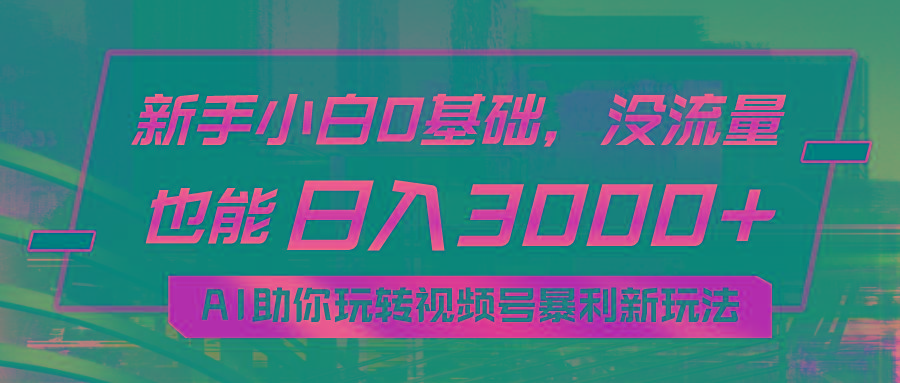 小白0基础，没流量也能日入3000+：AI助你玩转视频号暴利新玩法-知库