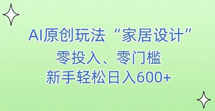 AI家居设计，简单好上手，新手小白什么也不会的，都可以轻松日入500+【揭秘】-知库