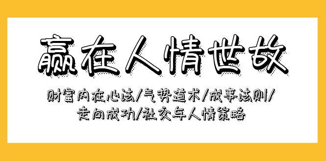 (9959期)赢在-人情世故：财富内在心法/气势道术/成事法则/走向成功/社交与人情策略-知库