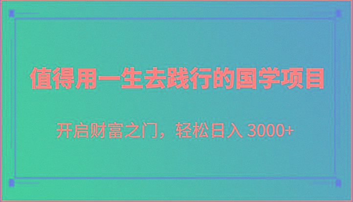 值得用一生去践行的国学项目，开启财富之门，轻松日入 3000+-知库