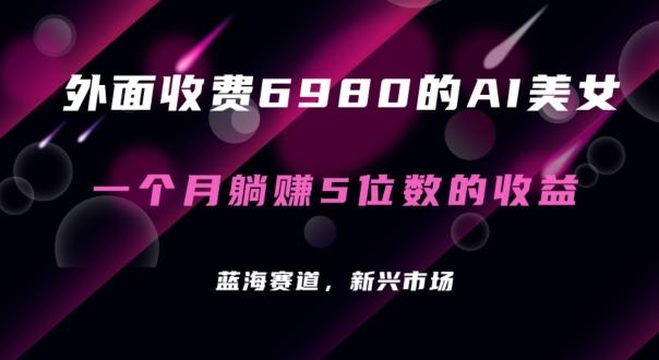 外面收费6980的AI美女项目！每月躺赚5位数收益(教程+素材+工具)【揭秘】-知库