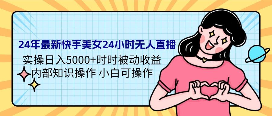 (9481期)24年最新快手美女24小时无人直播 实操日入5000+时时被动收益 内部知识操…-知库