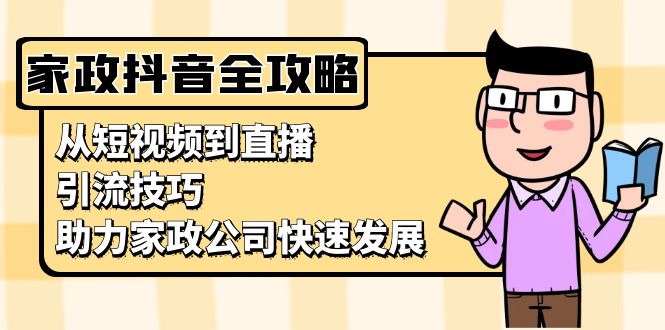 家政抖音运营指南：从短视频到直播，引流技巧，助力家政公司快速发展-知库