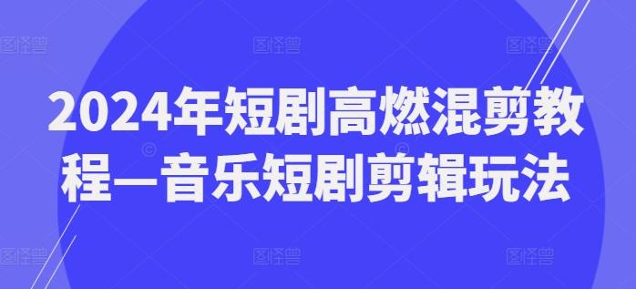 2024年短剧高燃混剪教程—音乐短剧剪辑玩法-知库