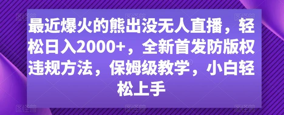 最近爆火的熊出没无人直播，轻松日入2000+，全新首发防版权违规方法【揭秘】-知库