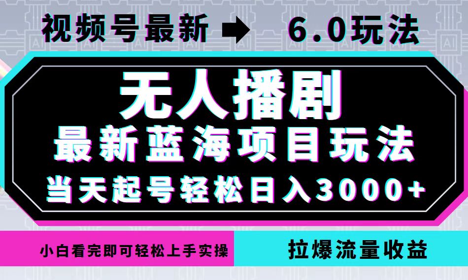 视频号最新6.0玩法，无人播剧，轻松日入3000+，最新蓝海项目，拉爆流量…-知库