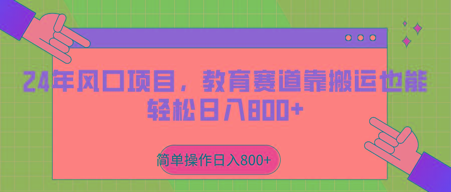 2024年风口项目，教育赛道靠搬运也能轻松日入800+-知库