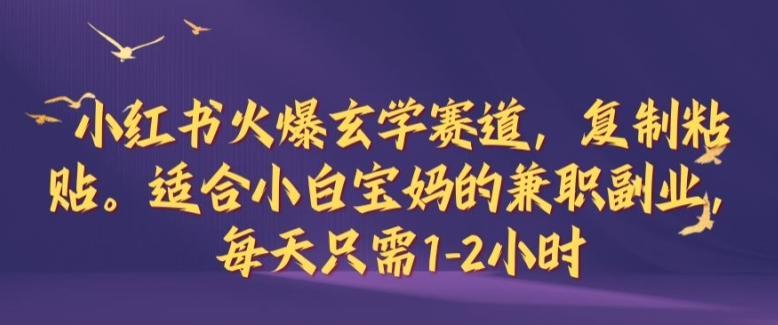 小红书火爆玄学赛道，复制粘贴，适合小白宝妈的兼职副业，每天只需1-2小时【揭秘】-知库