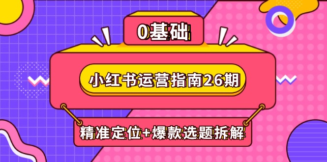 小红书运营指南26期：精准定位+爆款选题拆解,DeepSeek辅助创作与电商变现-知库