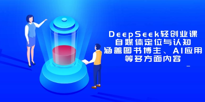 DeepSeek轻创业课：自媒体定位与认知，涵盖图书博主、AI应用等多方面内容-知库