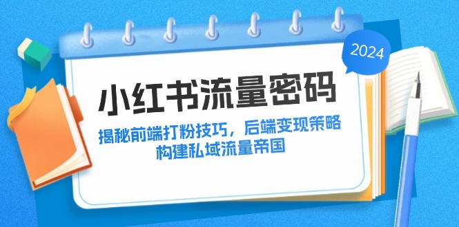 小红书流量密码：揭秘前端打粉技巧，后端变现策略，构建私域流量帝国-知库