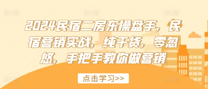 2024民宿二房东操盘手，民宿营销实战，纯干货，零忽悠，手把手教你做营销-知库