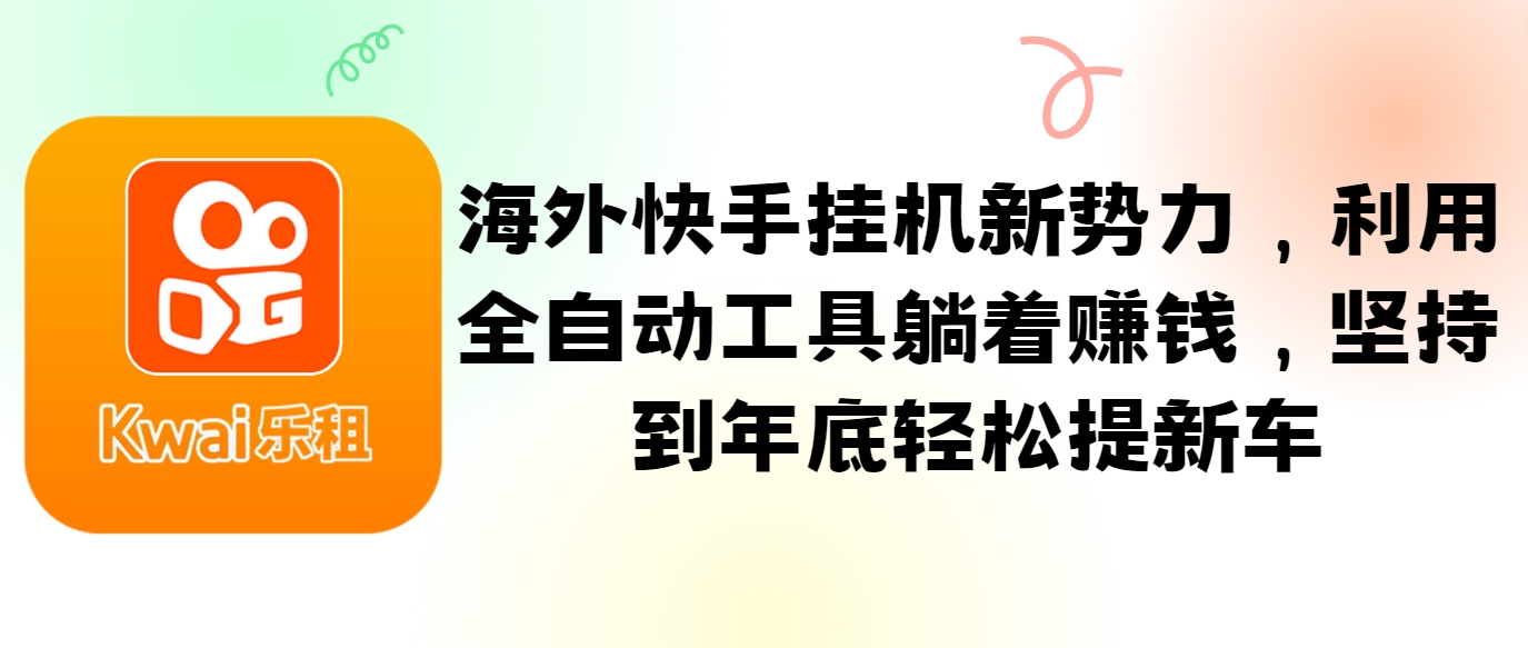 海外快手挂机新势力，利用全自动工具躺着赚钱，坚持到年底轻松提新车-知库