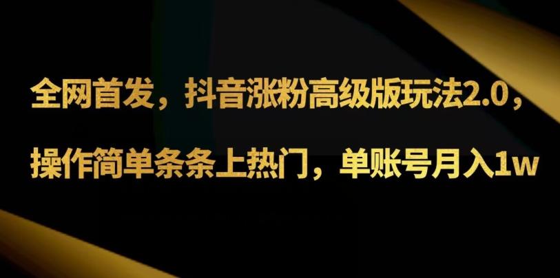 抖音涨粉高级版玩法3.0，操作简单条条上热门，单账号月入1w可批量矩阵（附1500素材）-知库