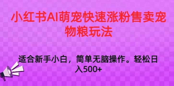 小红书AI萌宠快速涨粉售卖宠物粮玩法，日入1000+【揭秘】-知库