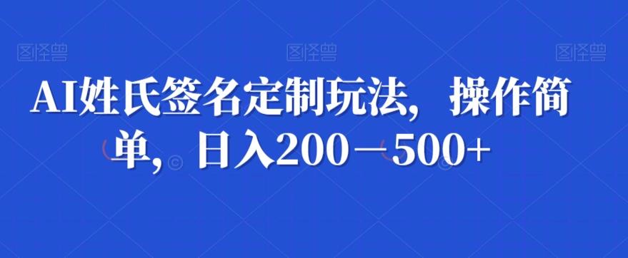 AI姓氏签名定制玩法，操作简单，日入200－500+-知库