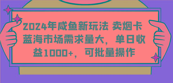 2024年咸鱼新玩法 卖烟卡 蓝海市场需求量大，单日收益1000+，可批量操作-知库