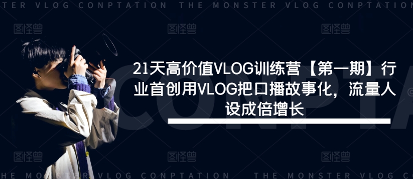 21天高价值VLOG训练营【第一期】行业首创用VLOG把口播故事化，流量人设成倍增长-知库