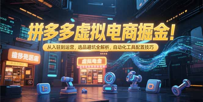 拼多多虚拟电商掘金：从入驻到运营，选品避坑全解析，自动化工具配置技巧-知库