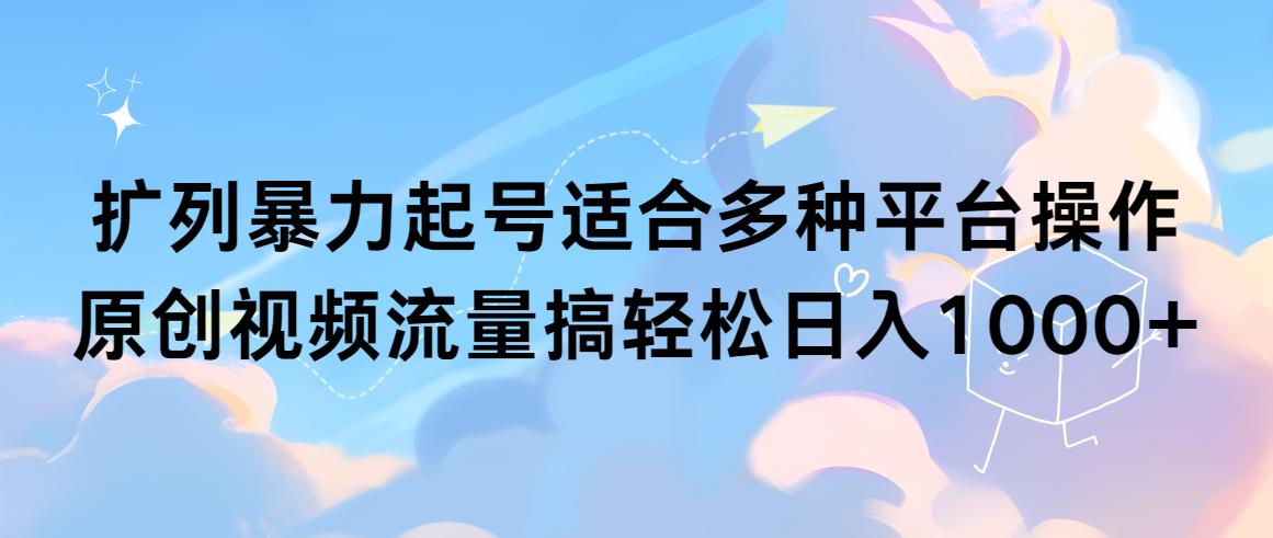 (9251期)扩列暴力起号适合多种平台操作原创视频流量搞轻松日入1000+-知库