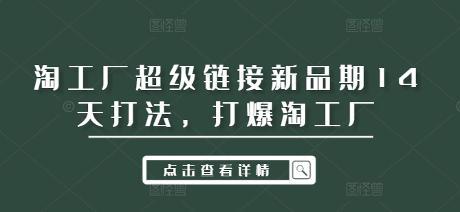 淘工厂超级链接新品期14天打法，打爆淘工厂-知库