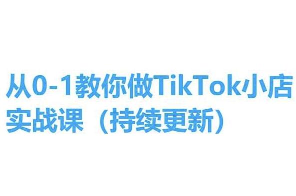 从0-1教你做TikTok小店实操课(持续更新)，手把手教你，简单易学-知库