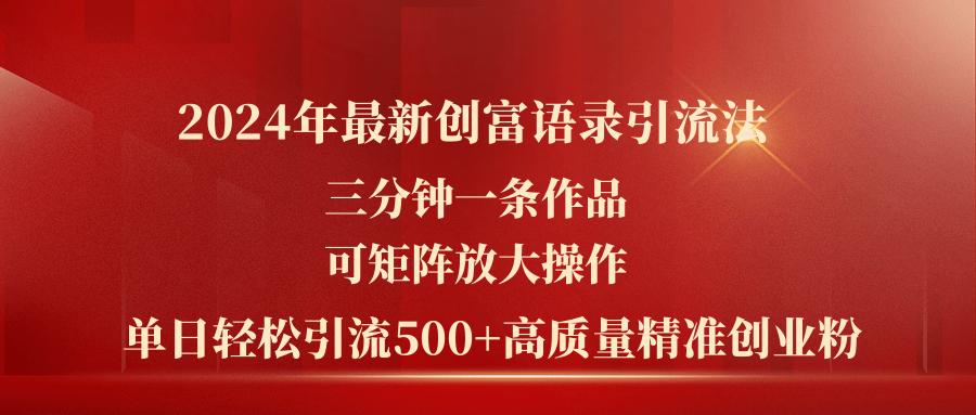 2024年最新创富语录引流法，三分钟一条作品可矩阵放大操作，日引流500…-知库