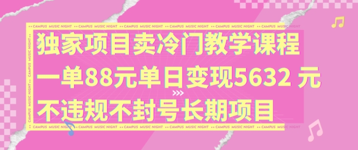 独家项目卖冷门教学课程一单88元单日变现5632元违规不封号长期项目【揭秘】-知库