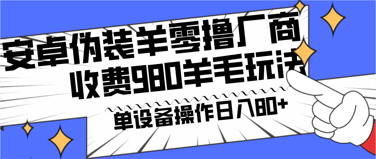 安卓伪装羊零撸厂商羊毛项目，单机日入80+，可矩阵，多劳多得，收费980项目直接公开-知库