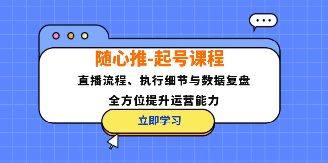 随心推-起号课程：直播流程、执行细节与数据复盘，全方位提升运营能力-知库