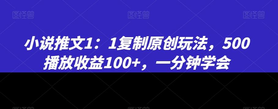 小说推文1：1复制原创玩法，500播放收益100+，一分钟学会【揭秘】-知库