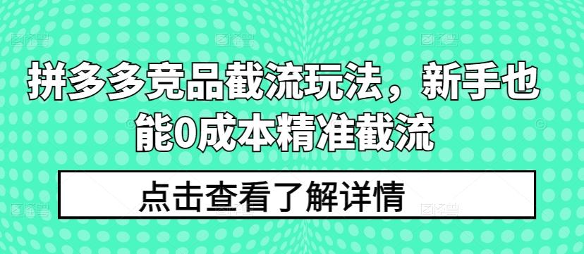 拼多多竞品截流玩法，新手也能0成本精准截流-知库