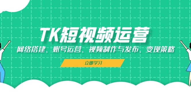 TK短视频运营：网络搭建、账号运营、视频制作与发布、变现策略-知库