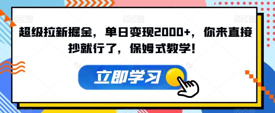 超级拉新掘金，单日变现2000+，你来直接抄就行了，保姆式教学！【揭秘】-知库